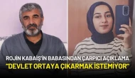 Rojin Kabaiş’in Babasından Çarpıcı Açıklama: “Devlet Ortaya Çıkarmak İstemiyor"