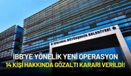 İBB'ye Yönelik Yeni Operasyon: 14 Kişi Hakkında Gözaltı Kararı Verildi!