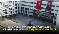 Antalya Büyükşehir Belediyesine Yönelik Soruşturma Kapsamında 15 Kişi Adliyeye Sevk Edildi!