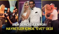 İrem Derici Evleniyor! Hayretler İçinde "Evet" Dedi