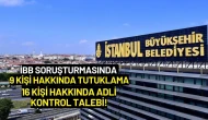 İBB Soruşturmasında 9 Kişi Hakkında Tutuklama, 16 Kişi Hakkında Adli Kontrol Talebi!