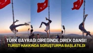 Türk Bayrağı Direğinde Direk Dansı! Turist Hakkında Soruşturma Başlatıldı