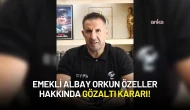 Emekli Albay Orkun Özeller Hakkında Gözaltı Kararı!
