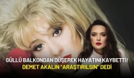 Güllü Balkondan Düşerek Hayatını Kaybetti! Demet Akalın "Araştırılsın" Dedi