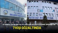 İstanbul’da Beşiktaş ve Avcılar Belediyelerine Operasyon: 7 Gözaltı