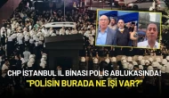 CHP İstanbul İl Binası Polis Ablukasında! "Polisin Burada Ne İşi Var?"