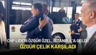 CHP Lideri Özgür Özel, İstanbul'a Geldi! Özgür Çelik Karşıladı