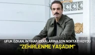 Ufuk Özkan, İntihar İddialarına Son Noktayı Koydu: "Zehirlenme Yaşadım"