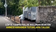 Çöpte Yanmış Halde Bulunan Bebeğin Annesi Hakkında Tutuklama Talebi!