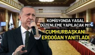 Komisyonda Yasal Düzenleme Yapılacak mı? Cumhurbaşkanı Erdoğan Yanıtladı