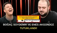 SON DAKİKA! Boğaç Soydemir ve Enes Akgündüz Tutuklandı!