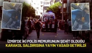 İzmir’de İki Polis Memurunun Şehit Olduğu Karakol Saldırısına Yayın Yasağı Getirildi