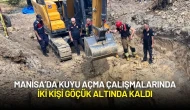 Manisa’da Kuyu Açma Çalışmalarında İki Kişi Göçük Altında Kaldı