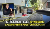 İki Polisi Şehit Eden 16 Yaşındaki Saldırganın İfadesi Ortaya Çıktı