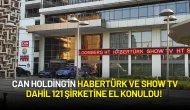 Can Holding'in Habertürk ve Show TV Dahil 121 Şirketine El Konuldu!