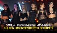 Manifest Grubuna Soruşturma Açıldı! Gülben Ergen'den Destek Gecikmedi
