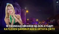 16 Yaşındaki Hiranur Nilgün Aygar'ı Katleden Şahsın İfadesi Ortaya Çıktı!