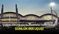 Sabiha Gökçen Havalimanı’nda Tarihi Rekor: Günlük 855 Uçuş!