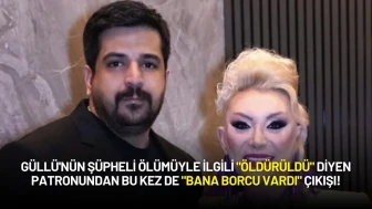 Güllü'nün Şüpheli Ölümüyle İlgili "Öldürüldü" Diyen Patronundan "Bana Borcu Vardı" Çıkışı!