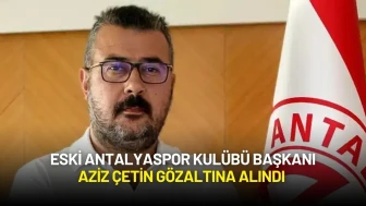 Eski Antalyaspor Kulübü Başkanı Aziz Çetin Gözaltına Alındı