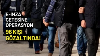 e-İmza Suç Örgütüne Operasyon: 96 Kişi Gözaltında!