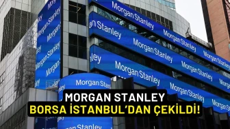 Morgan Stanley, Borsa İstanbul’dan Çekildi!