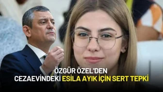 Özgür Özel'den Cezaevindeki Esila Ayık İçin Sert Tepki: “Bu Bir Diktatörlük Göstergesidir”