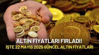 Altın Fiyatları Fırladı! İşte 22 Mayıs 2025 Güncel Altın Fiyatları