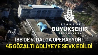 İBB’de 4. Dalga Operasyon! 45 Gözaltı Adliyeye Sevk Edildi