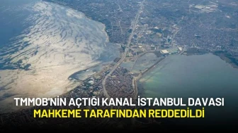 TMMOB'nin Açtığı Kanal İstanbul Davası Mahkeme Tarafından Reddedildi