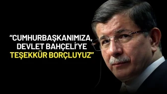 Ahmet Davutoğlu: “Cumhurbaşkanımıza, Devlet Bahçeli’ye Teşekkür Borçluyuz”