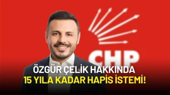CHP İstanbul İl Başkanı Özgür Çelik Hakkında 15 Yıla Kadar Hapis İstemi!