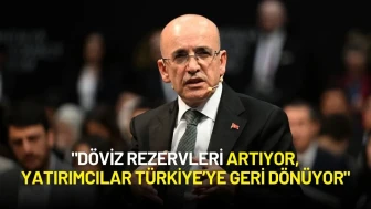 Bakan Şimşek: "Döviz Rezervleri Artıyor, Yatırımcılar Türkiye’ye Dönüyor"