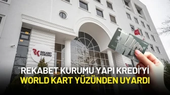 Rekabet Kurumu Yapı Kredi’yi World Kart Yüzünden Uyardı