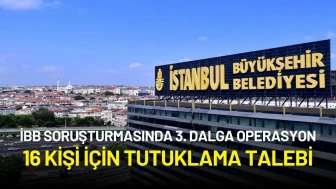 İBB'ye Yönelik Yolsuzluk Soruşturmasında 3. Dalga Operasyon: 16 Kişi İçin Tutuklama Talebi