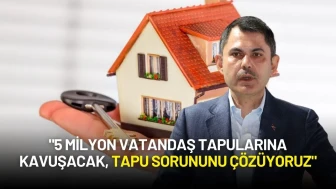 Bakan Murat Kurum: "5 Milyon Vatandaş Tapularına Kavuşacak, Tapu Sorununu Çözüyoruz"