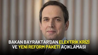Bakan Bayraktar'dan Elektrik Krizi ve Yeni Reform Paketi Açıklaması