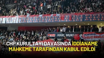 CHP Kurultayı Davasında İddianame Mahkeme Tarafından Kabul Edildi