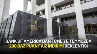 Bank of America'dan TCMB'ye Temmuzda 200 Baz Puan Faiz İndirimi Beklentisi