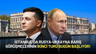 İstanbul’da Rusya-Ukrayna Barış Görüşmelerinin İkinci Turu Bugün Başlıyor!