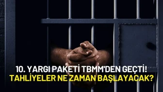10. Yargı Paketi TBMM'den Geçti! Tahliyeler Ne Zaman Başlayacak?