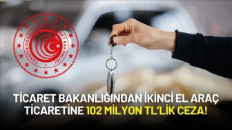 İkinci El Araç Ticareti Mercek Altında: Ticaret Bakanlığından 102 Milyon TL’lik Ceza!