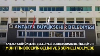 Antalya Büyükşehir Belediyesi Soruşturmasında Muhittin Böcek'in Gelini ve 3 Şüpheli Adliyede