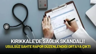 Kırıkkale’de Sağlık Skandalı! Usulsüz Sahte Rapor Düzenlendiği Ortaya Çıktı