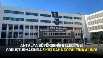 Antalya Büyükşehir Belediyesi Soruşturmasında 3 Kişi Daha Gözaltına Alındı