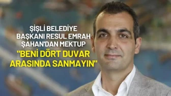 Şişli Belediye Başkanı Resul Emrah Şahan'dan Mektup: "Beni Dört Duvar Arasında Sanmayın"
