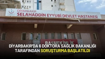 Diyarbakır'da 6 Doktora Sağlık Bakanlığı Tarafından Soruşturma Başlatıldı