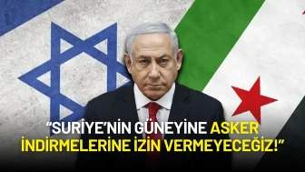 Netanyahu’dan Suriye Mesajı: “Suriye’nin Güneyine Asker İndirmelerine İzin Vermeyeceğiz!”