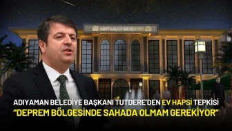 Adıyaman Belediye Başkanı Tutdere’den Ev Hapsi Tepkisi: “Deprem Bölgesinde Sahada Olmam Gerekiyor”