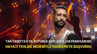 Tan Taşçı’yı 6 Yıllık Takip Kabusu: Hayati Tehlike Nedeniyle Mahkemeye Başvurdu
